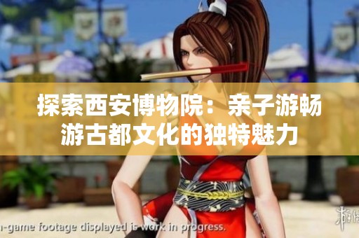 探索西安博物院：亲子游畅游古都文化的独特魅力