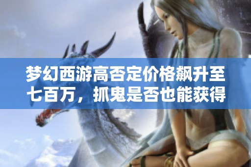 梦幻西游高否定价格飙升至七百万，抓鬼是否也能获得技能卷轴？