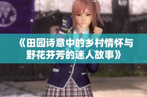 《田园诗意中的乡村情怀与野花芬芳的迷人故事》