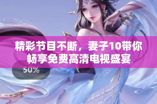 精彩节目不断，妻子10带你畅享免费高清电视盛宴