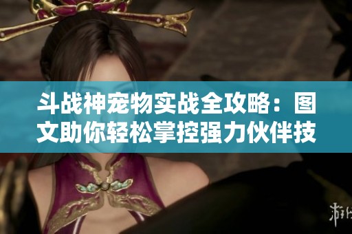 斗战神宠物实战全攻略：图文助你轻松掌控强力伙伴技巧