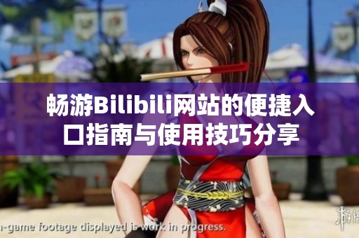 畅游Bilibili网站的便捷入口指南与使用技巧分享