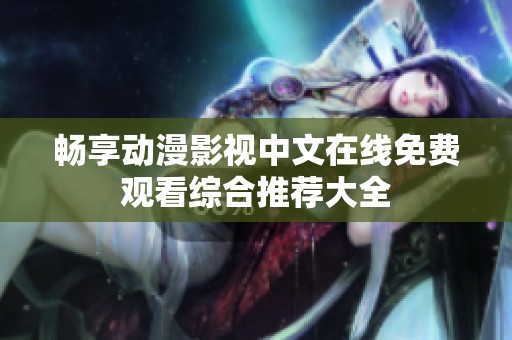 畅享动漫影视中文在线免费观看综合推荐大全