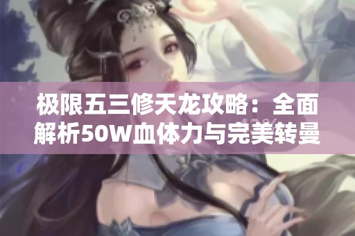 极限五三修天龙攻略：全面解析50W血体力与完美转曼陀技巧