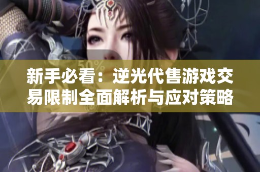 新手必看：逆光代售游戏交易限制全面解析与应对策略