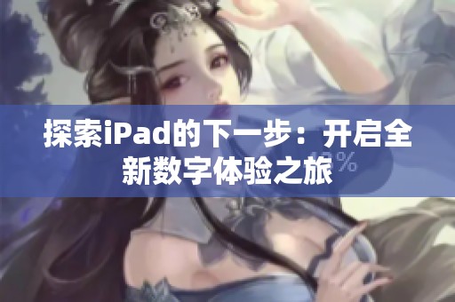 探索iPad的下一步：开启全新数字体验之旅