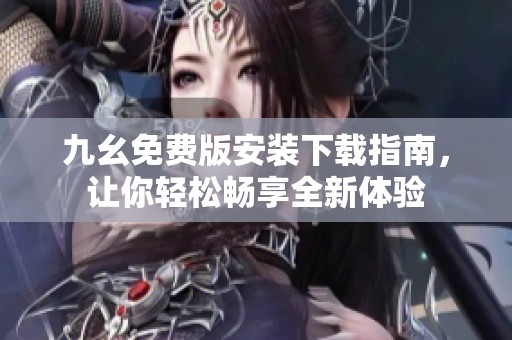 九幺免费版安装下载指南，让你轻松畅享全新体验