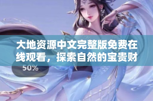 大地资源中文完整版免费在线观看，探索自然的宝贵财富