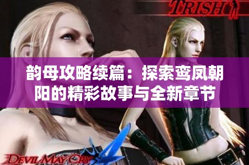 韵母攻略续篇：探索鸾凤朝阳的精彩故事与全新章节