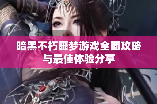 暗黑不朽噩梦游戏全面攻略与最佳体验分享