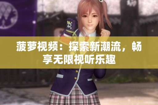 菠萝视频：探索新潮流，畅享无限视听乐趣
