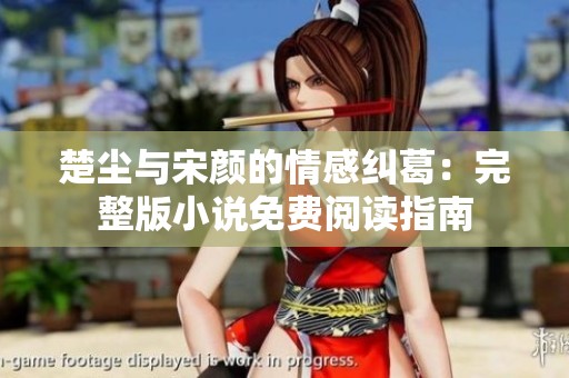 楚尘与宋颜的情感纠葛：完整版小说免费阅读指南