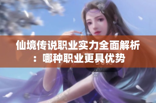 仙境传说职业实力全面解析：哪种职业更具优势