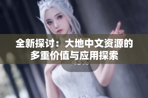 全新探讨：大地中文资源的多重价值与应用探索