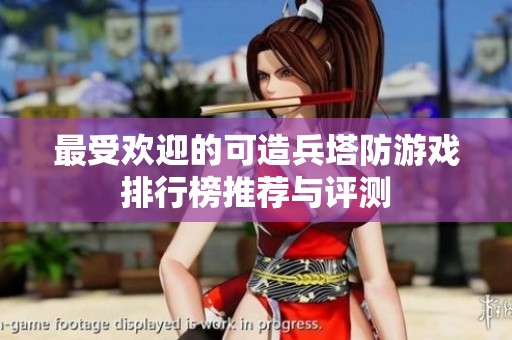 最受欢迎的可造兵塔防游戏排行榜推荐与评测