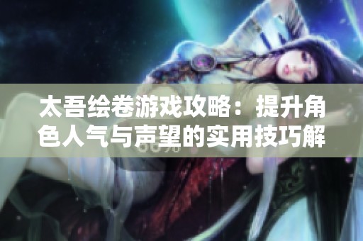 太吾绘卷游戏攻略：提升角色人气与声望的实用技巧解析
