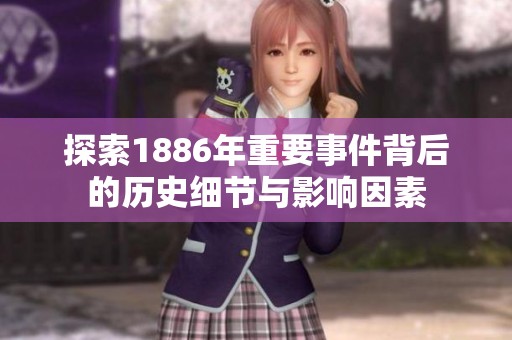探索1886年重要事件背后的历史细节与影响因素