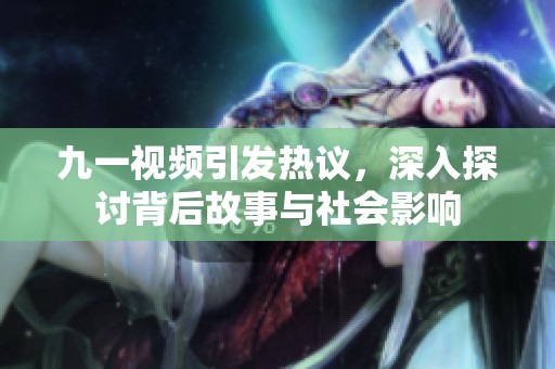 九一视频引发热议，深入探讨背后故事与社会影响