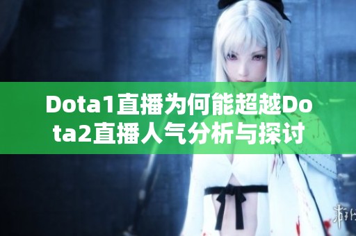Dota1直播为何能超越Dota2直播人气分析与探讨