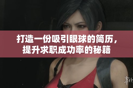 打造一份吸引眼球的简历，提升求职成功率的秘籍