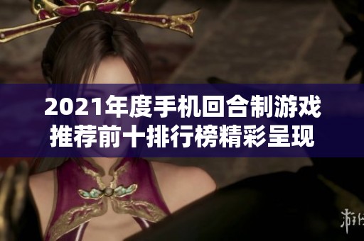 2021年度手机回合制游戏推荐前十排行榜精彩呈现