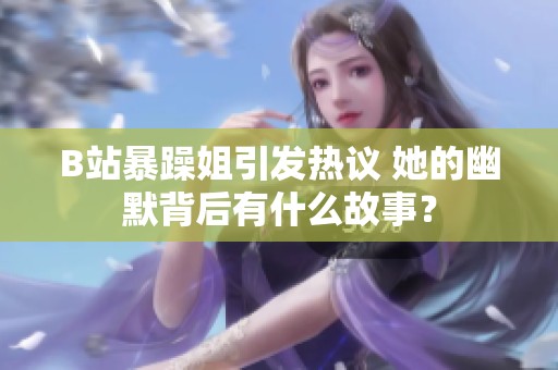 B站暴躁姐引发热议 她的幽默背后有什么故事？