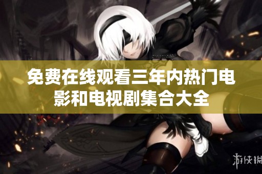 免费在线观看三年内热门电影和电视剧集合大全