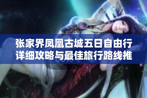 张家界凤凰古城五日自由行详细攻略与最佳旅行路线推荐