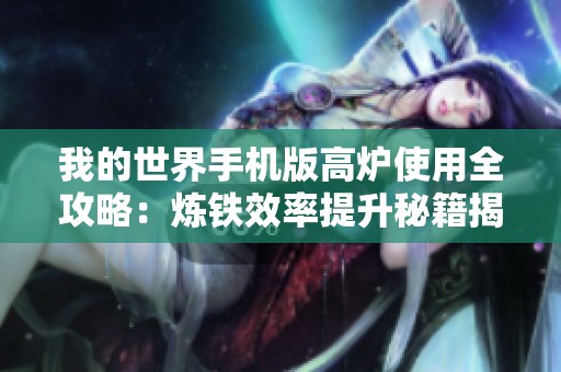 我的世界手机版高炉使用全攻略：炼铁效率提升秘籍揭秘
