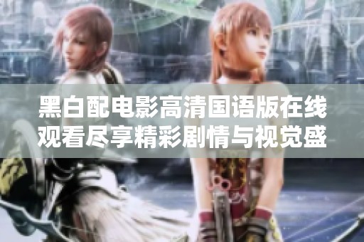 黑白配电影高清国语版在线观看尽享精彩剧情与视觉盛宴