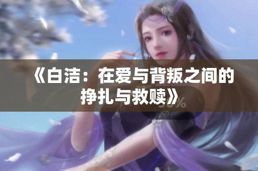 《白洁：在爱与背叛之间的挣扎与救赎》