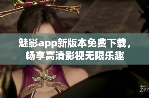 魅影app新版本免费下载，畅享高清影视无限乐趣