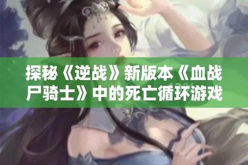 探秘《逆战》新版本《血战尸骑士》中的死亡循环游戏玩法