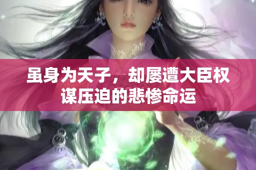 虽身为天子，却屡遭大臣权谋压迫的悲惨命运