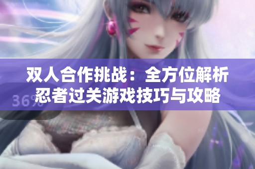 双人合作挑战：全方位解析忍者过关游戏技巧与攻略
