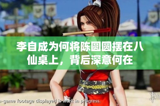 李自成为何将陈圆圆摆在八仙桌上，背后深意何在