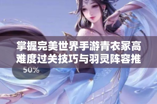 掌握完美世界手游青衣冢高难度过关技巧与羽灵阵容推荐