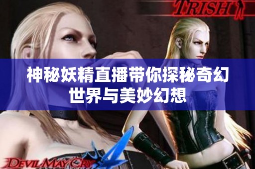 神秘妖精直播带你探秘奇幻世界与美妙幻想