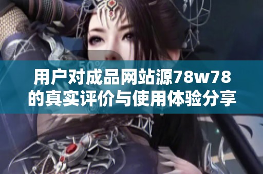 用户对成品网站源78w78的真实评价与使用体验分享