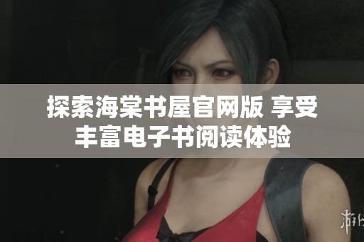 探索海棠书屋官网版 享受丰富电子书阅读体验