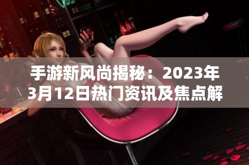 手游新风尚揭秘：2023年3月12日热门资讯及焦点解析