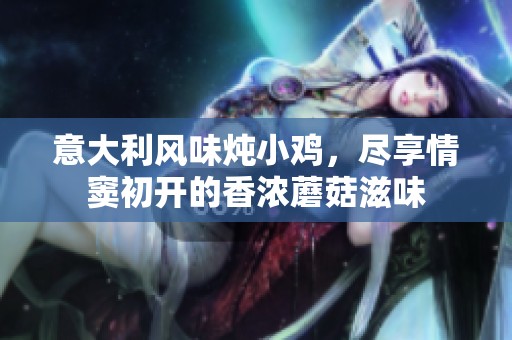 意大利风味炖小鸡，尽享情窦初开的香浓蘑菇滋味