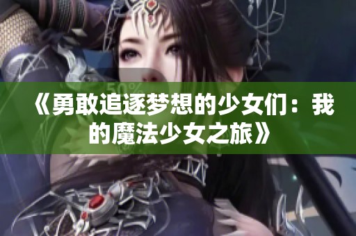 《勇敢追逐梦想的少女们：我的魔法少女之旅》