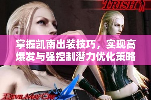 掌握凯南出装技巧，实现高爆发与强控制潜力优化策略