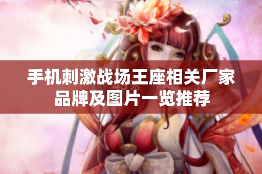 手机刺激战场王座相关厂家品牌及图片一览推荐