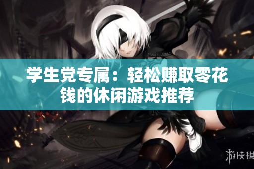 学生党专属：轻松赚取零花钱的休闲游戏推荐