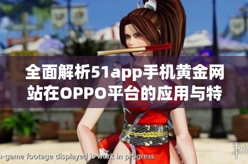 全面解析51app手机黄金网站在OPPO平台的应用与特点