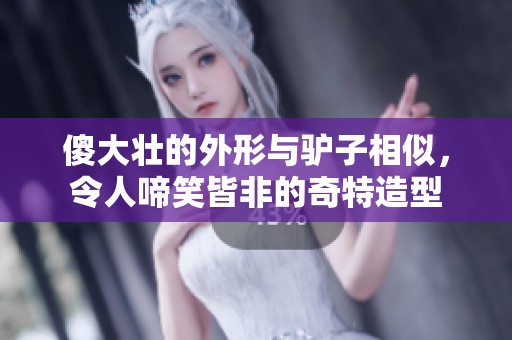傻大壮的外形与驴子相似，令人啼笑皆非的奇特造型