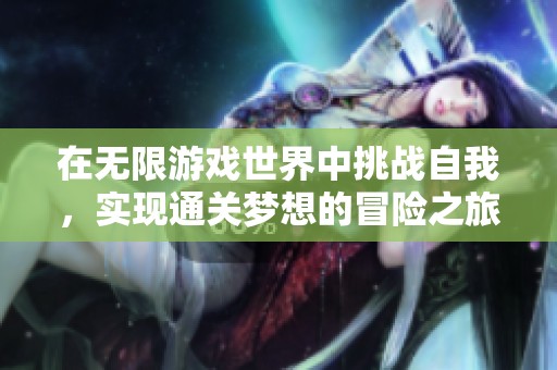 在无限游戏世界中挑战自我，实现通关梦想的冒险之旅