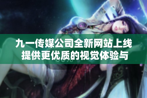 九一传媒公司全新网站上线 提供更优质的视觉体验与服务